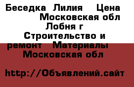 Беседка «Лилия» › Цена ­ 12 705 - Московская обл., Лобня г. Строительство и ремонт » Материалы   . Московская обл.